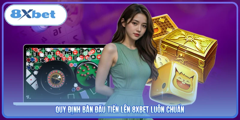 Quy định bàn đấu Tiến Lên 8XBET luôn chuẩn